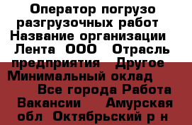 Оператор погрузо-разгрузочных работ › Название организации ­ Лента, ООО › Отрасль предприятия ­ Другое › Минимальный оклад ­ 29 000 - Все города Работа » Вакансии   . Амурская обл.,Октябрьский р-н